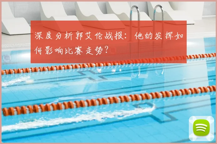 深度分析郭艾伦战报:他的发挥如何影响比赛走势?