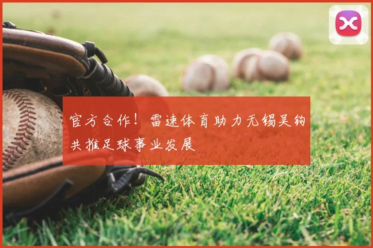 官方合作!雷速体育助力无锡吴钩共推足球事业发展