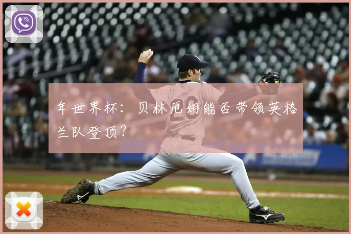 年世界杯：贝林厄姆能否带领英格兰队登顶？