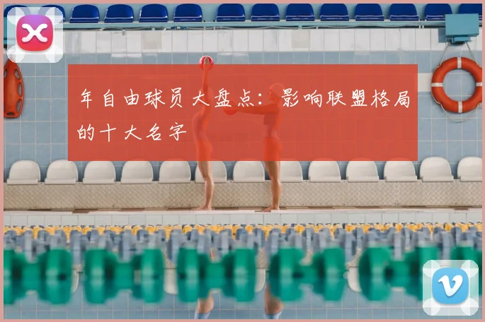 年自由球员大盘点:影响联盟格局的十大名字
