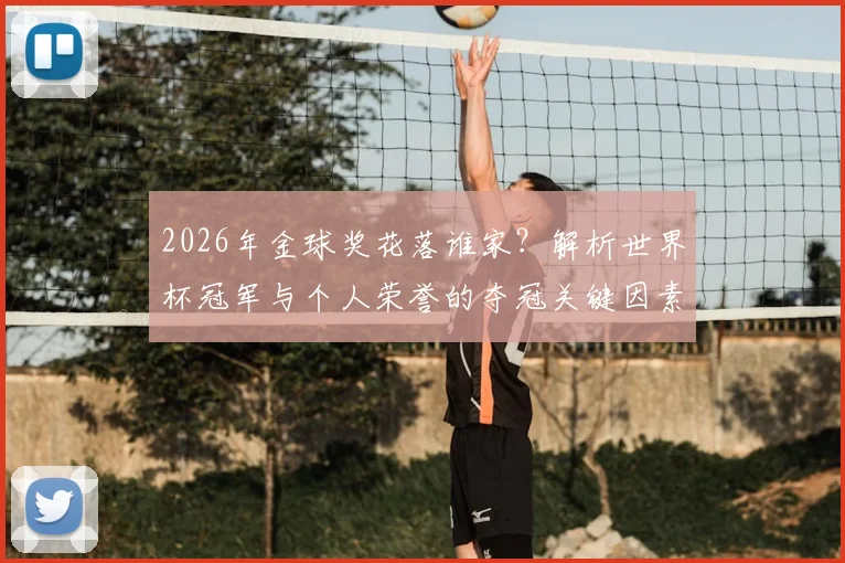 2026年金球奖花落谁家？解析世界杯冠军与个人荣誉的夺冠关键因素