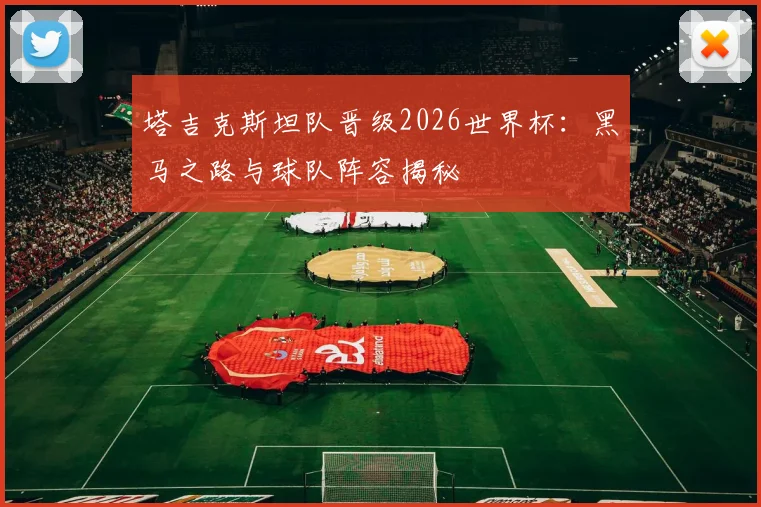 塔吉克斯坦队晋级2026世界杯:黑马之路与球队阵容揭秘