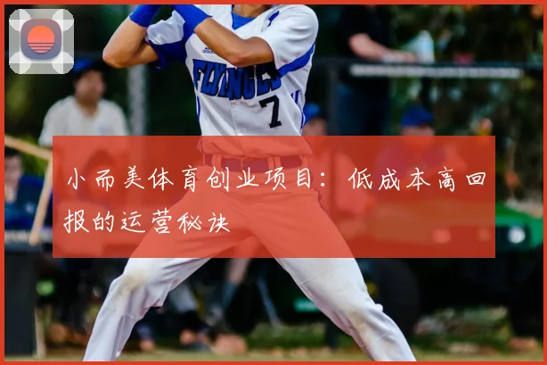 小而美体育创业项目:低成本高回报的运营秘诀